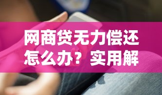网商贷无力偿还怎么办？实用解决办法与理财建议
