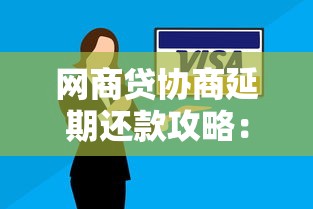 网商贷协商延期还款攻略：5个步骤解决资金压力