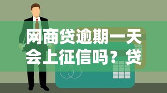 网商贷逾期一天会上征信吗？贷款用户必看攻略