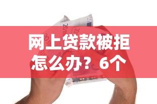网上贷款被拒怎么办？6个实用方法助你解决资金难题