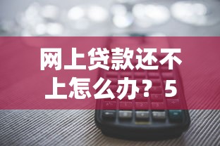 网上贷款还不上怎么办？5个实用解决方法帮你摆脱困境