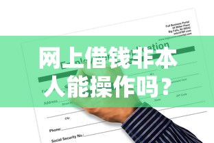 网上借钱非本人能操作吗？贷款必知的5个风险与应对方法