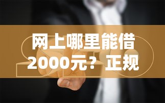 网上哪里能借2000元?正规借款平台实测与避坑指南 网上哪里能借2000元?正规借款平台实测与避坑指南