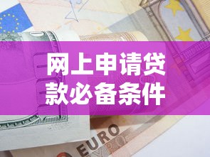 网上申请贷款必备条件与提升通过率的实用技巧