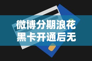 微博分期浪花黑卡开通后无额度？原因解析与提额攻略