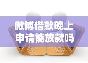 微博借款晚上申请能放款吗？放款时间与操作指南