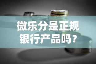 微乐分是正规银行产品吗？贷款理财用户必看的深度解析