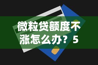微粒贷额度不涨怎么办？5个原因和提额技巧全解析
