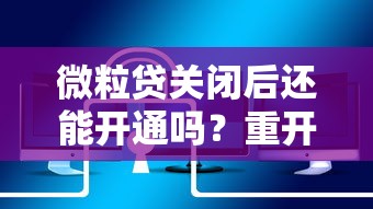 微粒贷关闭后还能开通吗？重开条件及贷款理财建议
