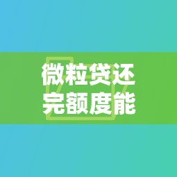 微粒贷还完额度能恢复吗？额度循环使用全解析