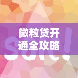 微粒贷开通全攻略：如何提升资质快速获得额度？