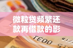 微粒贷频繁还款再借款的影响及正确使用方法解析