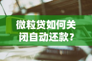 微粒贷如何关闭自动还款？详细操作指南与影响分析
