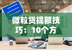 微粒贷提额技巧：10个方法快速提升你的借款额度