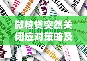 微粒贷突然关闭应对策略及贷款理财替代方案