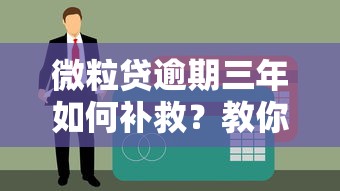 微粒贷逾期三年如何补救？教你5步化解债务危机
