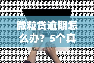 微粒贷逾期怎么办？5个真实有效的解决办法及理财建议