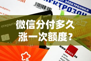 微信分付多久涨一次额度？提升额度全攻略