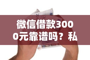 微信借款3000元靠谱吗？私人借贷2000元注意事项全解析