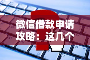 微信借款申请攻略：这几个官方渠道靠谱又方便！