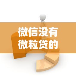 微信没有微粒贷的真实原因及开通技巧，贷款理财必看指南