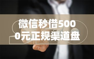 微信秒借5000元正规渠道盘点及贷款避坑指南