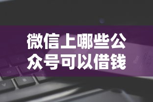 微信上哪些公众号可以借钱？10个正规平台推荐