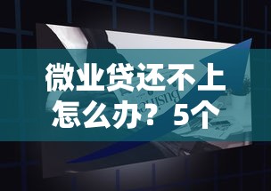 微业贷还不上怎么办？5个实用解决方案帮你化解危机