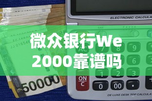微众银行We2000靠谱吗?贷款理财用户必看的深度解析 微众银行We2000靠谱吗?贷款理财用户必看的深度解析