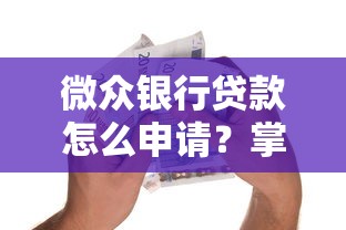 微众银行贷款怎么申请？掌握这些技巧轻松下款