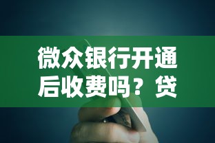 微众银行开通后收费吗？贷款理财用户必看的费用解析