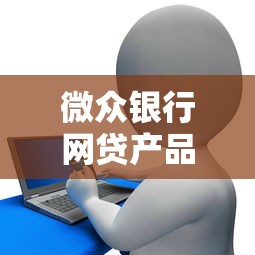 微众银行网贷产品有哪些？热门贷款理财方案解析