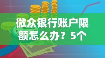 微众银行账户限额怎么办？5个实用解决方法助你灵活理财