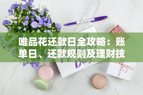 唯品花还款日全攻略：账单日、还款规则及理财技巧