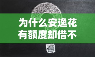 为什么安逸花有额度却借不出来？7个常见原因解析
