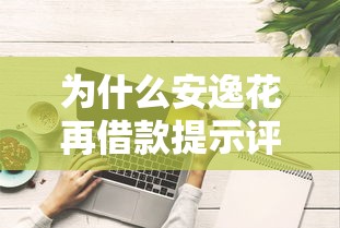 为什么安逸花再借款提示评分不足？7个关键原因与解决方法
