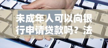 未成年人可以向银行申请贷款吗？法律、银行政策与替代方案解析