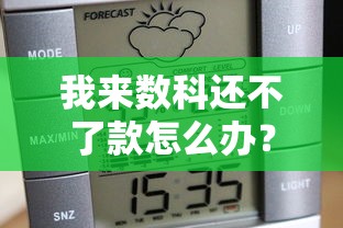 我来数科还不了款怎么办？5个实用解决步骤与理财避坑指南