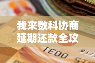 我来数科协商延期还款全攻略：贷款理财用户必看技巧