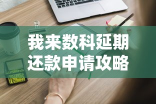我来数科延期还款申请攻略：条件、流程及注意事项