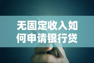 无固定收入如何申请银行贷款？贷款理财必备技巧