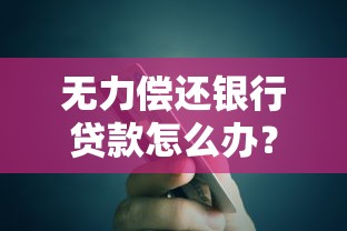 无力偿还银行贷款怎么办？贷款理财必知的应对方案