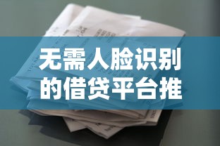 无需人脸识别的借贷平台推荐：安全借款渠道盘点