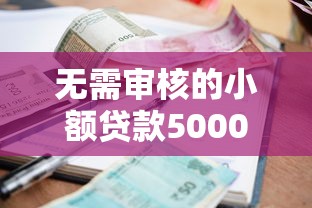 无需审核的小额贷款5000元有哪些？10个快速到账平台推荐
