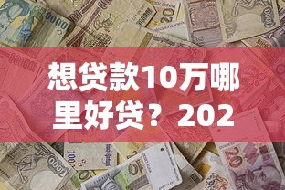 想贷款10万哪里好贷？2023年最全贷款理财攻略