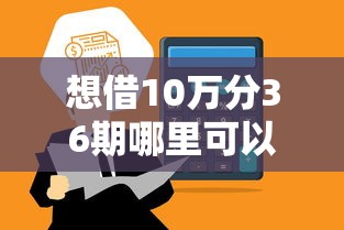 想借10万分36期哪里可以借？高额度借款平台推荐指南