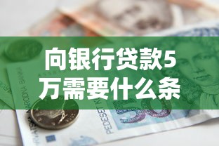 向银行贷款5万需要什么条件？最全贷款理财攻略