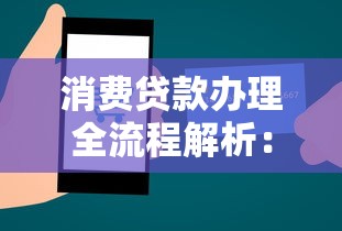 消费贷款办理全流程解析：从申请到还款的实用指南