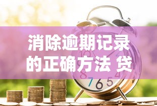 消除逾期记录的正确方法 贷款人必看信用修复指南