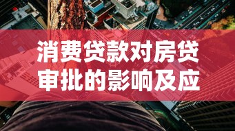 消费贷款对房贷审批的影响及应对策略解析